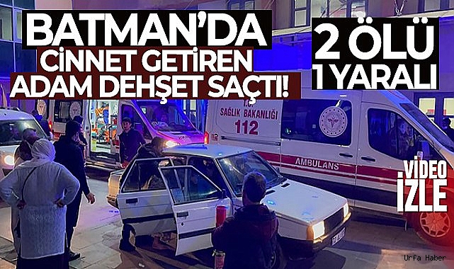 Cinnet getiren adam dehşet saçtı: 2 ölü, 1 yaralı