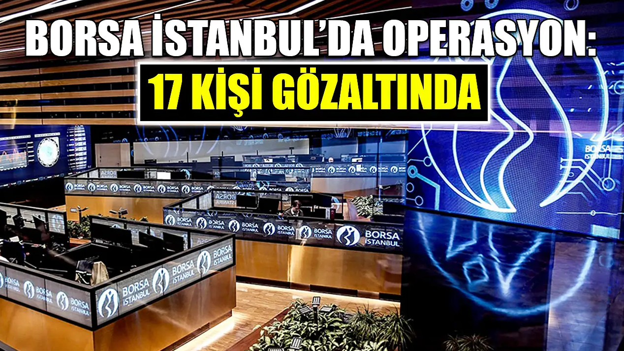 Borsa İstanbul'da Manipülasyon Operasyonu: 17 Gözaltı